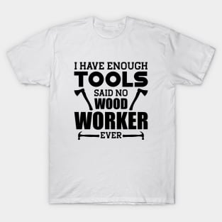 Woodworker - I have enough tools said no wood worker ever T-Shirt